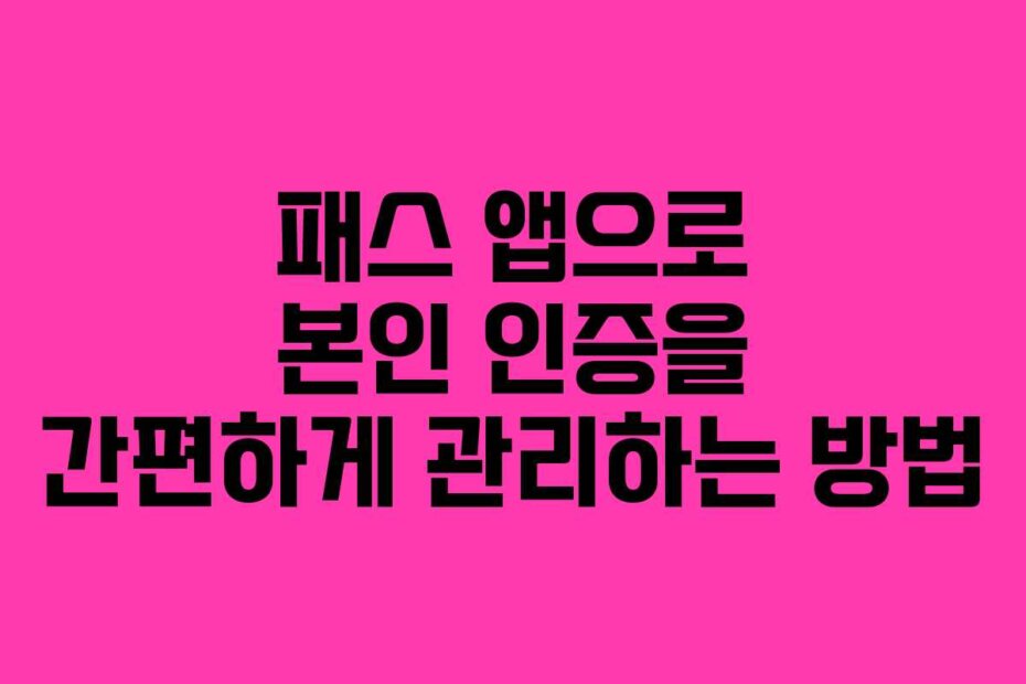 패스 앱으로 본인 인증을 간편하게 관리하는 방법