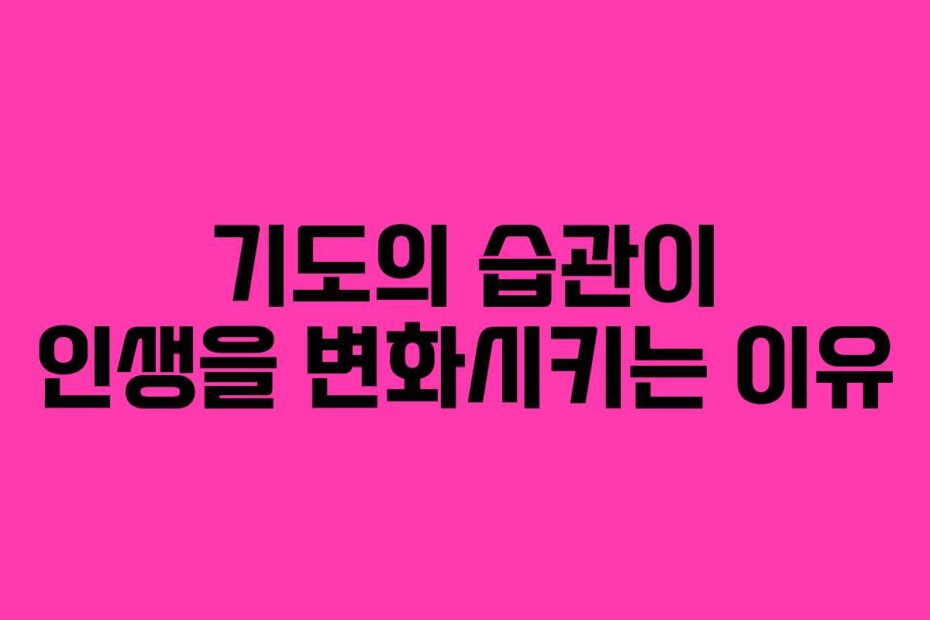 기도의 습관이 인생을 변화시키는 이유