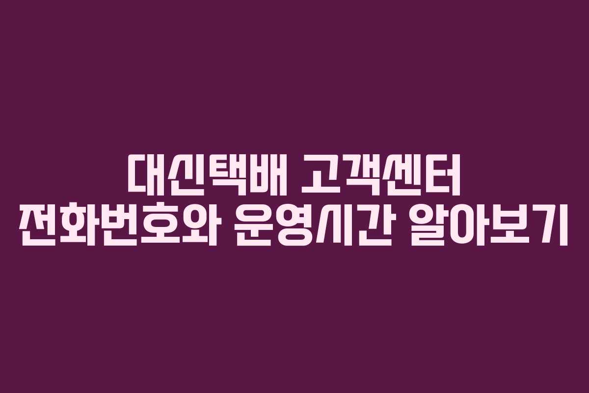 대신택배 고객센터 전화번호와 운영시간 알아보기
