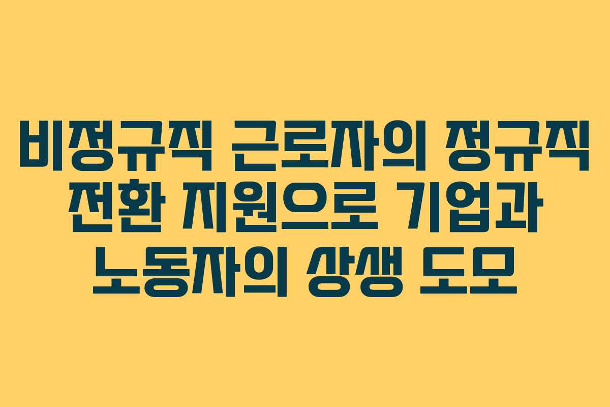 비정규직 근로자의 정규직 전환 지원으로 기업과 노동자의 상생 도모