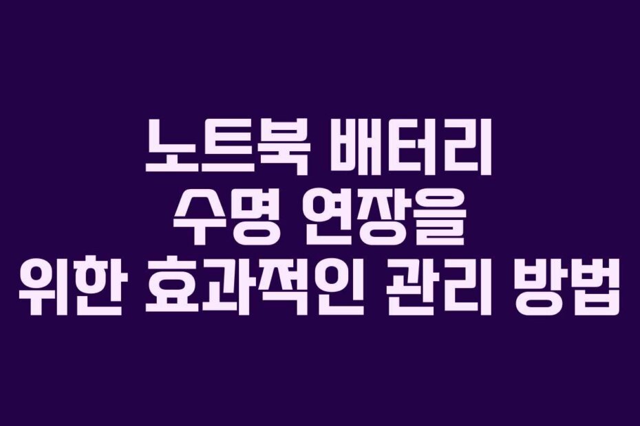 노트북 배터리 수명 연장을 위한 효과적인 관리 방법