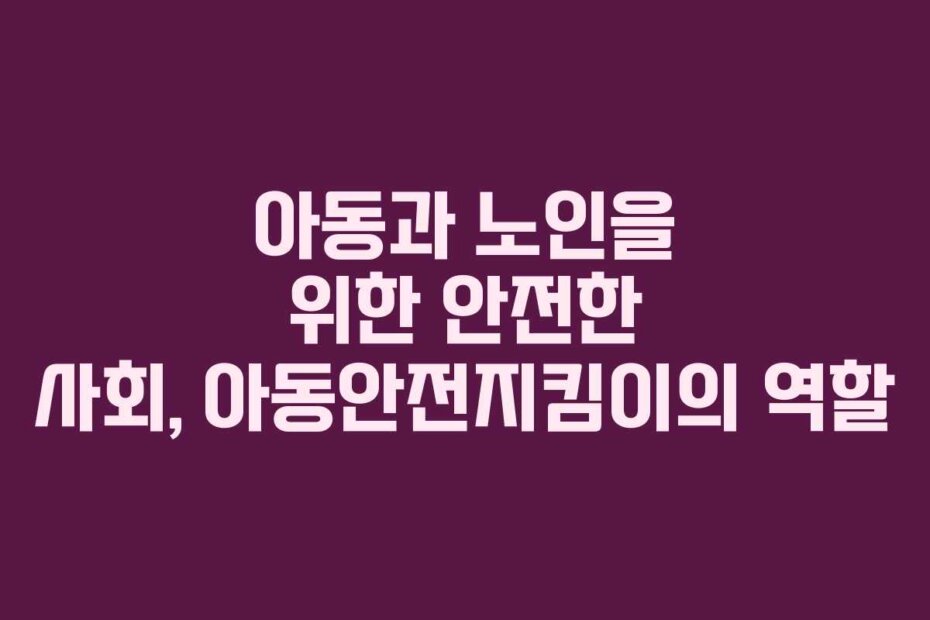 아동과 노인을 위한 안전한 사회, 아동안전지킴이의 역할