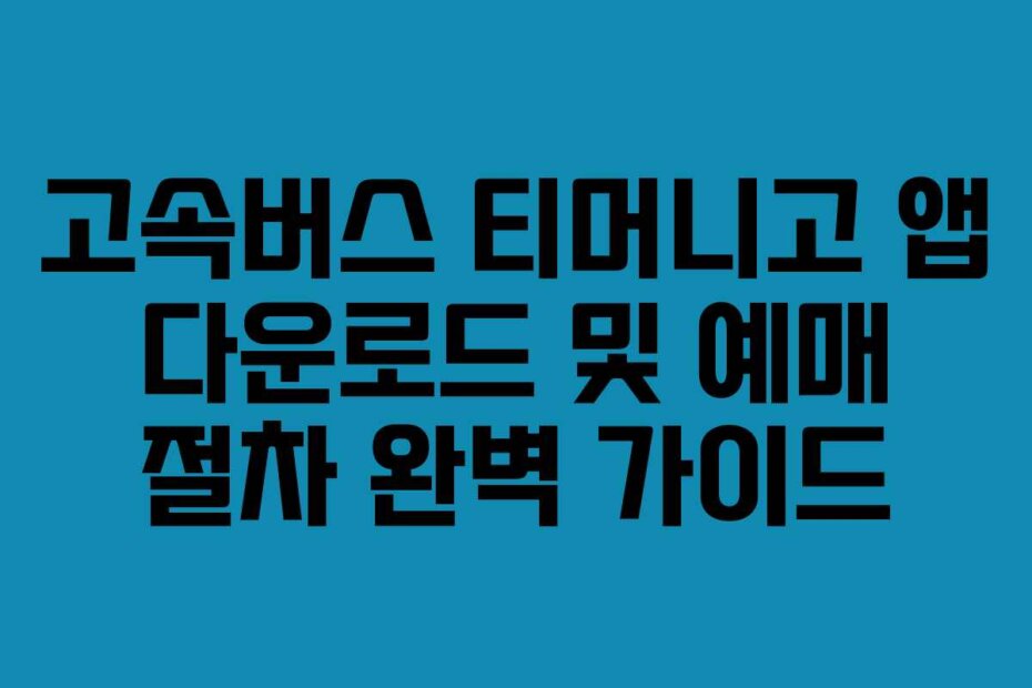 고속버스 티머니고 앱 다운로드 및 예매 절차 완벽 가이드