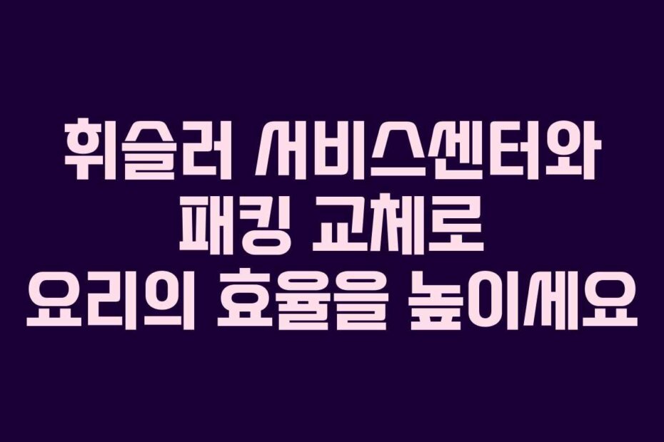 휘슬러 서비스센터와 패킹 교체로 요리의 효율을 높이세요