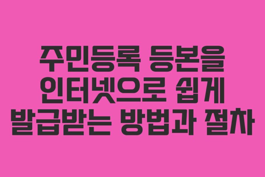 주민등록 등본을 인터넷으로 쉽게 발급받는 방법과 절차