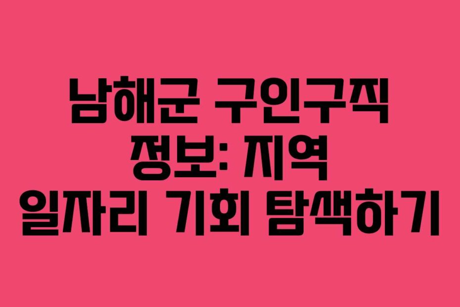 남해군 구인구직 정보: 지역 일자리 기회 탐색하기