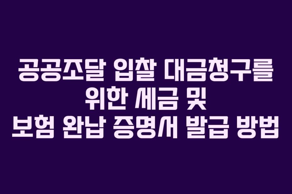 공공조달 입찰 대금청구를 위한 세금 및 보험 완납 증명서 발급 방법