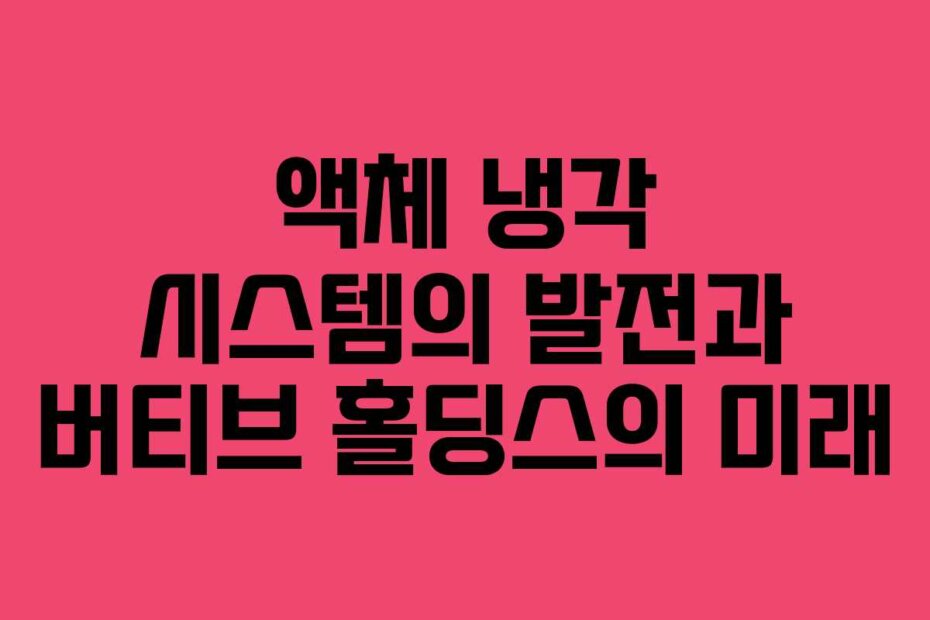 액체 냉각 시스템의 발전과 버티브 홀딩스의 미래