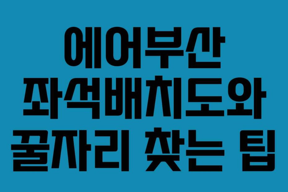 에어부산 좌석배치도와 꿀자리 찾는 팁