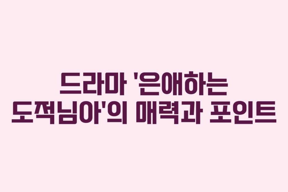 드라마 ‘은애하는 도적님아’의 매력과 포인트
