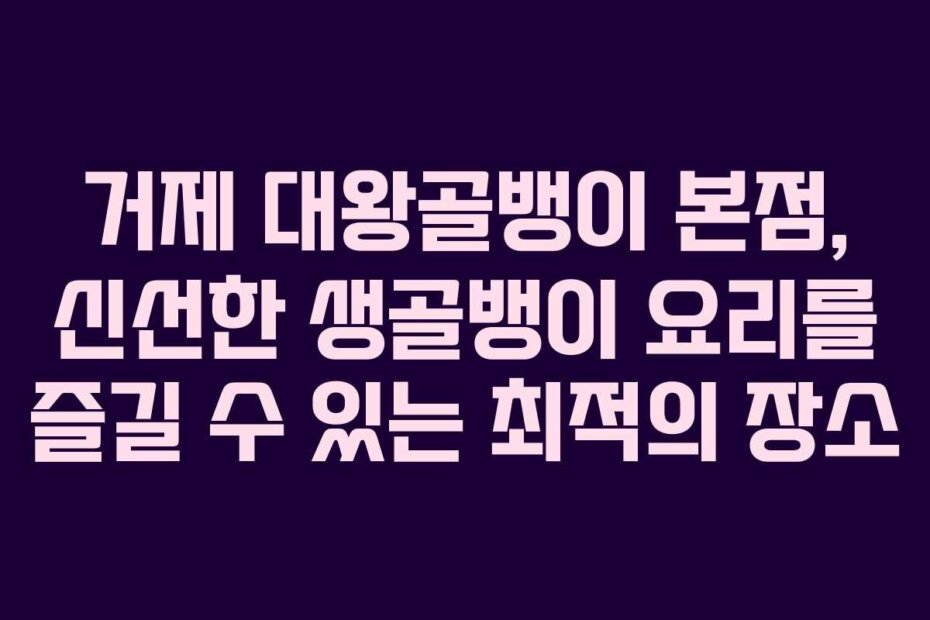 거제 대왕골뱅이 본점, 신선한 생골뱅이 요리를 즐길 수 있는 최적의 장소