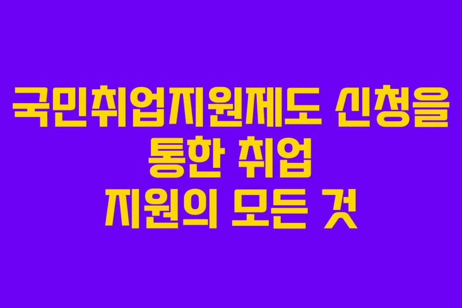 국민취업지원제도 신청을 통한 취업 지원의 모든 것