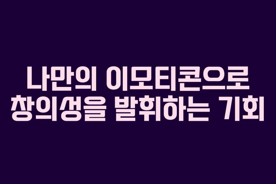나만의 이모티콘으로 창의성을 발휘하는 기회
