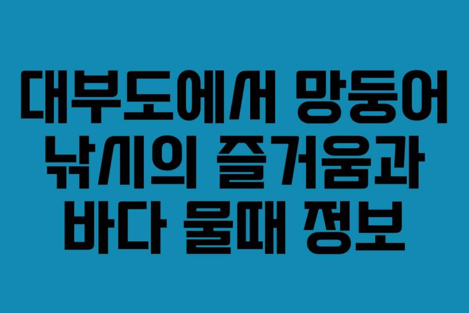 대부도에서 망둥어 낚시의 즐거움과 바다 물때 정보