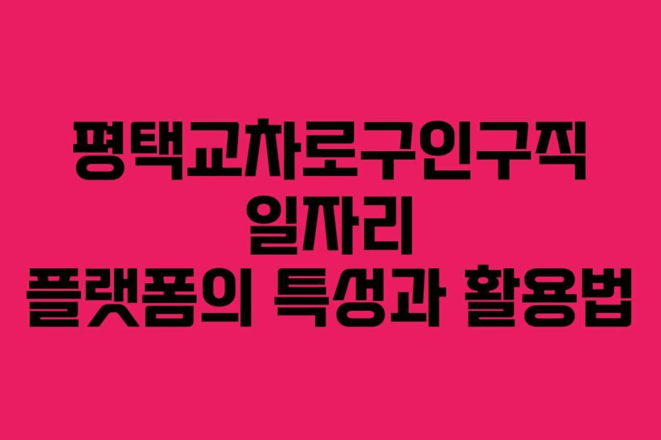 평택교차로구인구직 일자리 플랫폼의 특성과 활용법