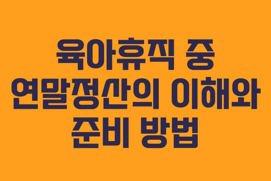 육아휴직 중 연말정산의 이해와 준비 방법