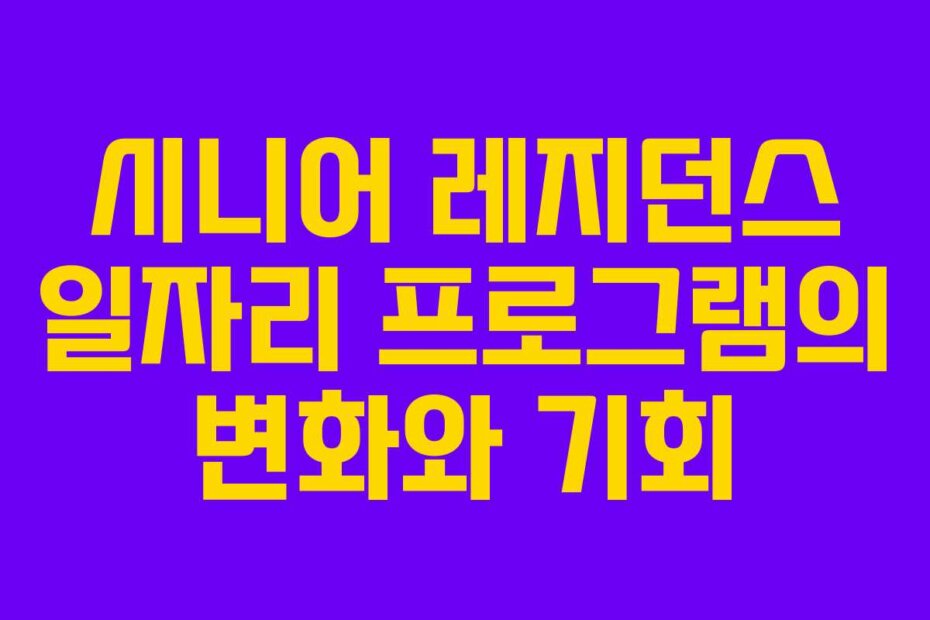 시니어 레지던스 일자리 프로그램의 변화와 기회