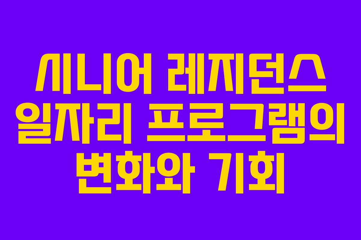 시니어 레지던스 일자리 프로그램의 변화와 기회