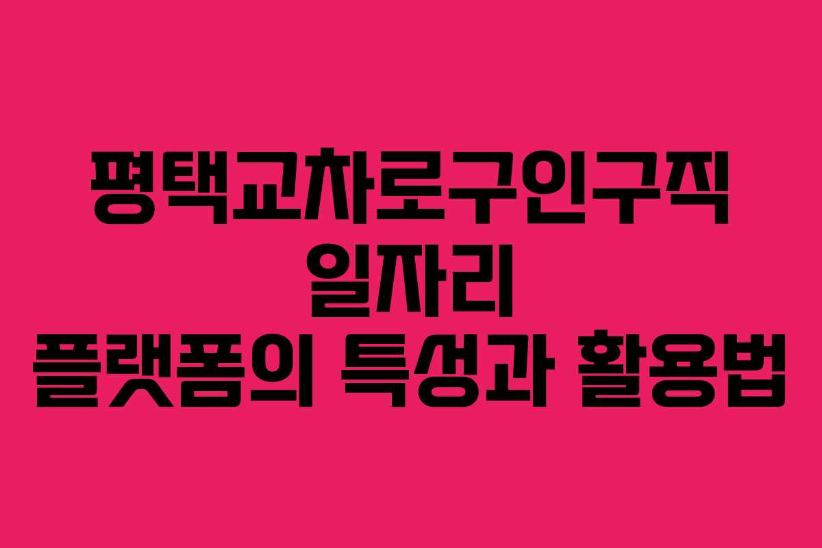 평택교차로구인구직 일자리 플랫폼의 특성과 활용법