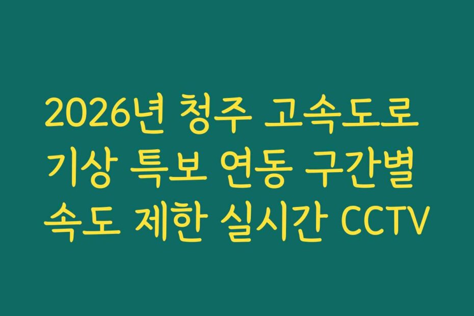 2026년 청주 고속도로 기상 특보 연동 구간별 속도 제한 실시간 CCTV