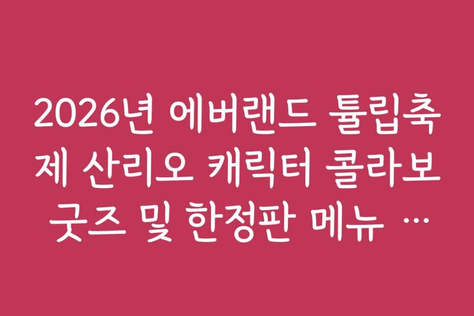 2026년 에버랜드 튤립축제 산리오 캐릭터 콜라보 굿즈 및 한정판 메뉴 정보