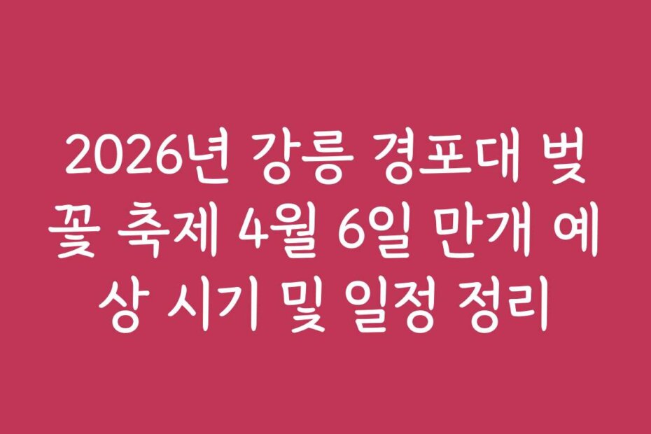 2026년 강릉 경포대 벚꽃 축제 4월 6일 만개 예상 시기 및 일정 정리