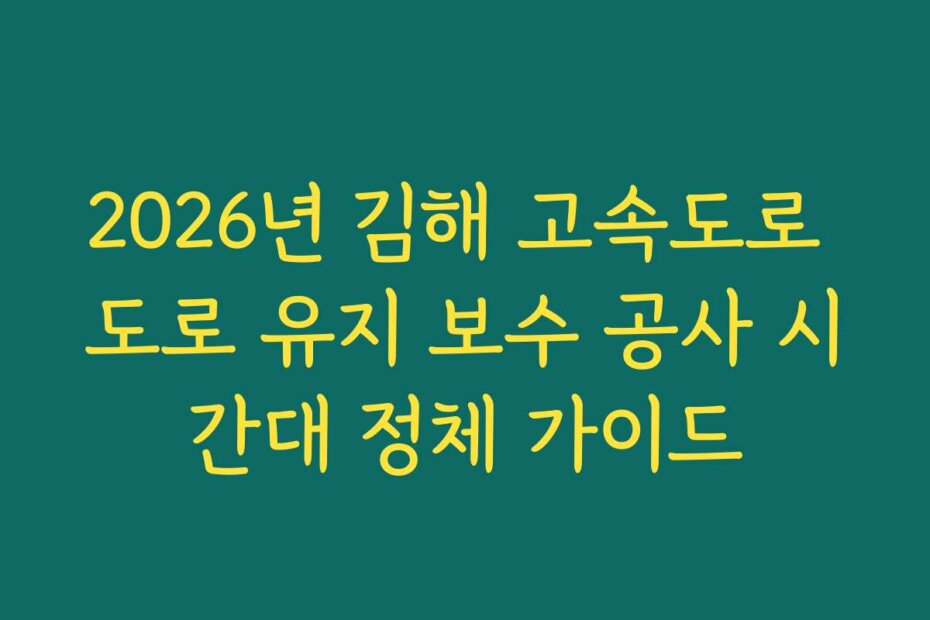 2026년 김해 고속도로 도로 유지 보수 공사 시간대 정체 가이드