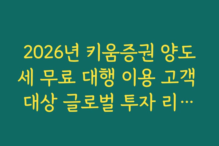 2026년 키움증권 양도세 무료 대행 이용 고객 대상 글로벌 투자 리포트