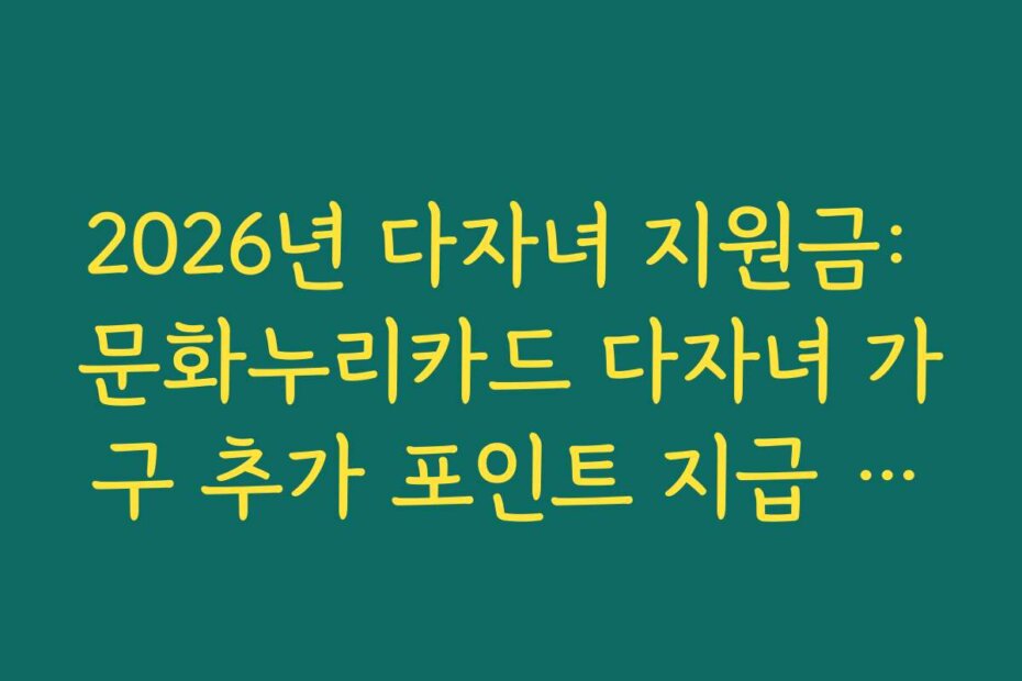 2026년 다자녀 지원금: 문화누리카드 다자녀 가구 추가 포인트 지급 여부
