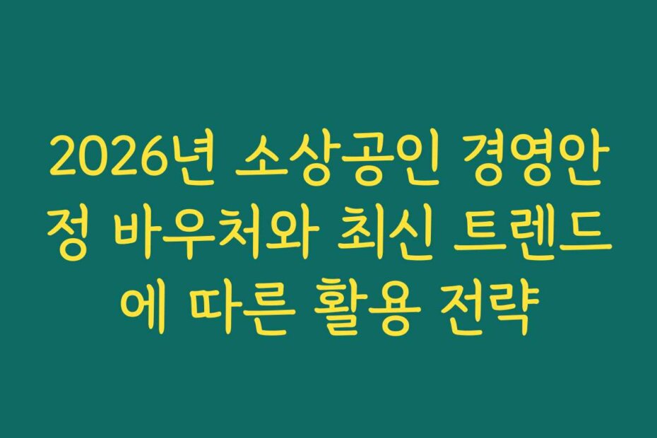 2026년 소상공인 경영안정 바우처와 최신 트렌드에 따른 활용 전략