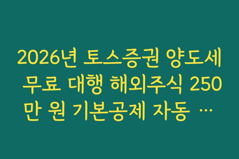 2026년 토스증권 양도세 무료 대행 해외주식 250만 원 기본공제 자동 반영