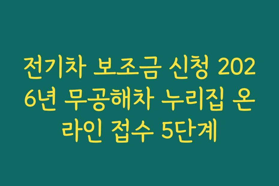 전기차 보조금 신청 2026년 무공해차 누리집 온라인 접수 5단계 전기차 보조금 신청 2026년 무공해차 누리집 온라인 접수 5단계