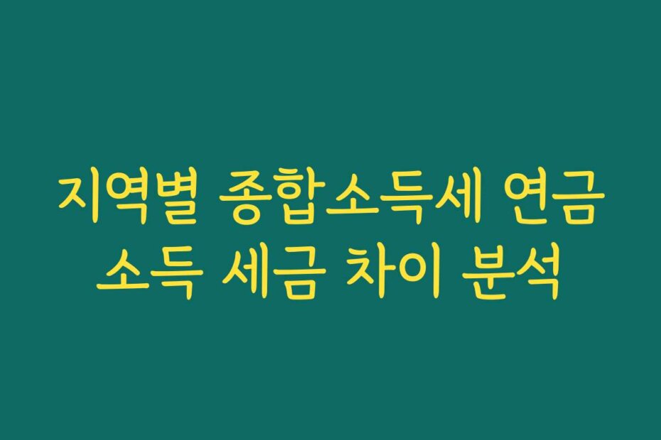 지역별 종합소득세 연금소득 세금 차이 분석