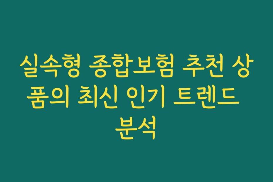실속형 종합보험 추천 상품의 최신 인기 트렌드 분석