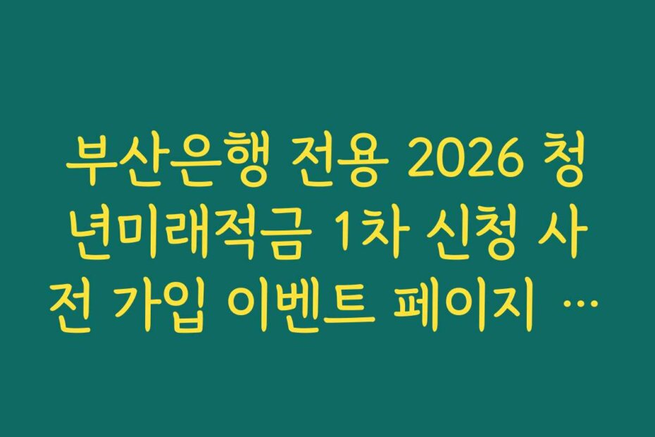 부산은행 전용 2026 청년미래적금 1차 신청 사전 가입 이벤트 페이지 이동 링크 가이드