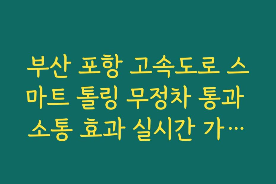 부산 포항 고속도로 스마트 톨링 무정차 통과 소통 효과 실시간 가이드