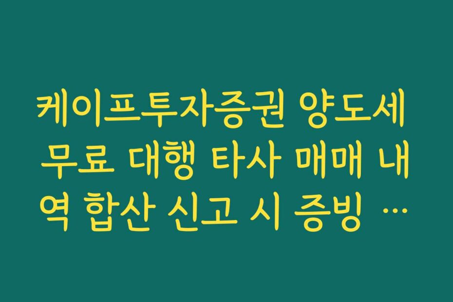 케이프투자증권 양도세 무료 대행 타사 매매 내역 합산 신고 시 증빙 서류 제출법