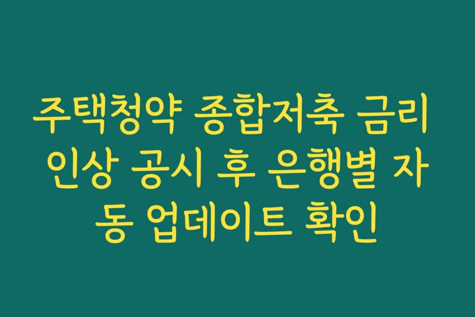 주택청약 종합저축 금리 인상 공시 후 은행별 자동 업데이트 확인