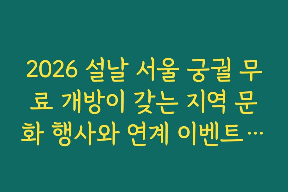2026 설날 서울 궁궐 무료 개방이 갖는 지역 문화 행사와 연계 이벤트 정보를 확인하세요