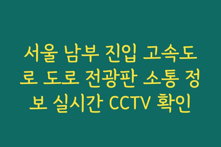 서울 남부 진입 고속도로 도로 전광판 소통 정보 실시간 CCTV 확인