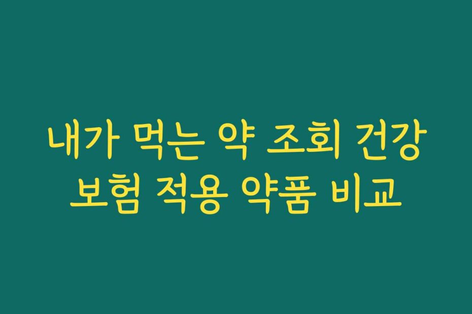 내가 먹는 약 조회 건강보험 적용 약품 비교