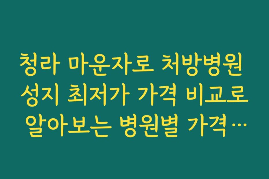 청라 마운자로 처방병원 성지 최저가 가격 비교로 알아보는 병원별 가격 차이와 비교 분석