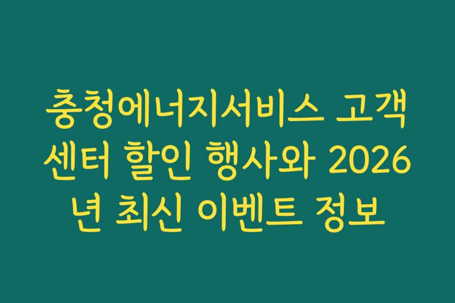 충청에너지서비스 고객센터 할인 행사와 2026년 최신 이벤트 정보