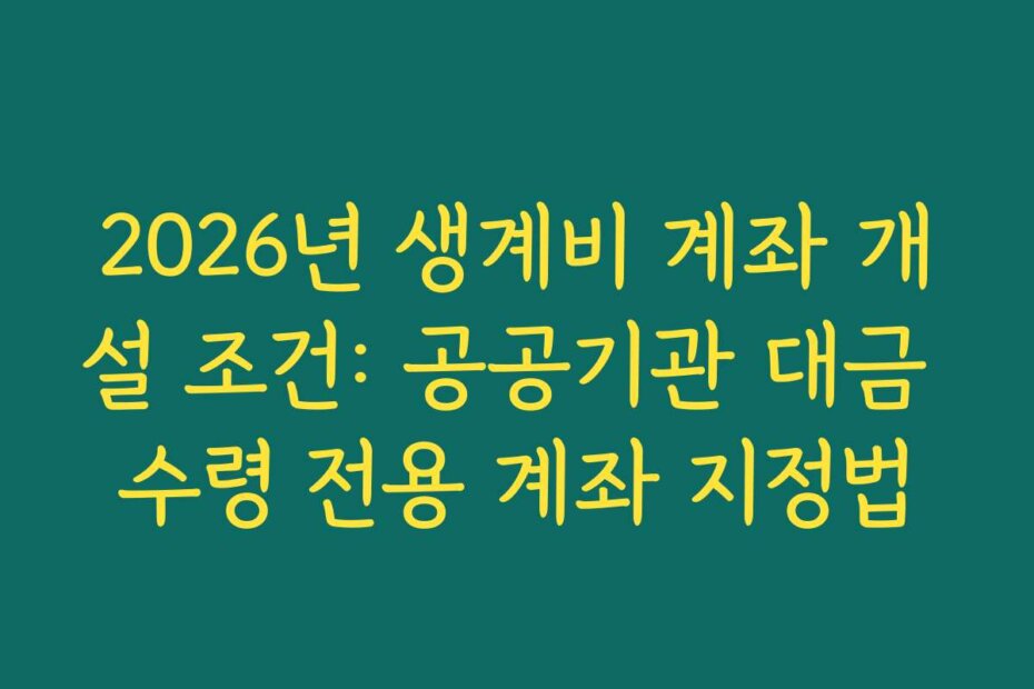 2026년 생계비 계좌 개설 조건: 공공기관 대금 수령 전용 계좌 지정법