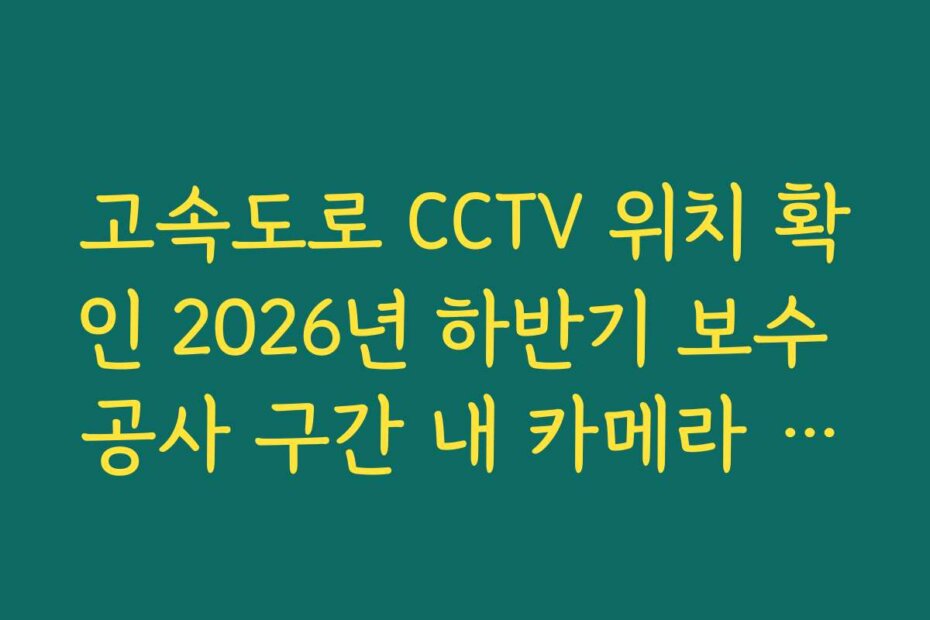 고속도로 CCTV 위치 확인 2026년 하반기 보수 공사 구간 내 카메라 상태