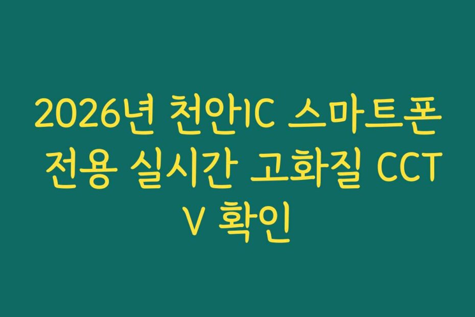 2026년 천안IC 스마트폰 전용 실시간 고화질 CCTV 확인