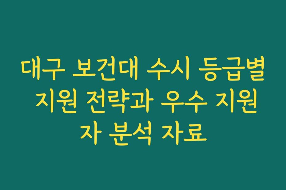 대구 보건대 수시 등급별 지원 전략과 우수 지원자 분석 자료
