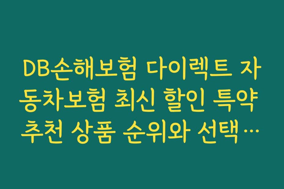 DB손해보험 다이렉트 자동차보험 최신 할인 특약 추천 상품 순위와 선택 팁