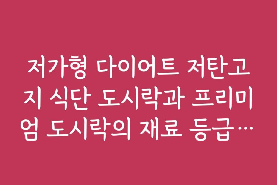 저가형 다이어트 저탄고지 식단 도시락과 프리미엄 도시락의 재료 등급 차이