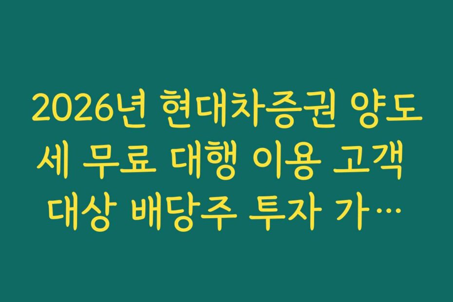 2026년 현대차증권 양도세 무료 대행 이용 고객 대상 배당주 투자 가이드